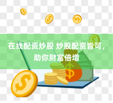 在线配资炒股 炒股配资皆可，助你财富倍增