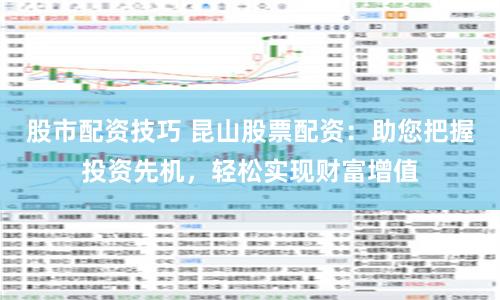 股市配资技巧 昆山股票配资：助您把握投资先机，轻松实现财富增值