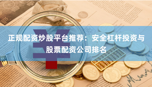 正规配资炒股平台推荐：安全杠杆投资与股票配资公司排名