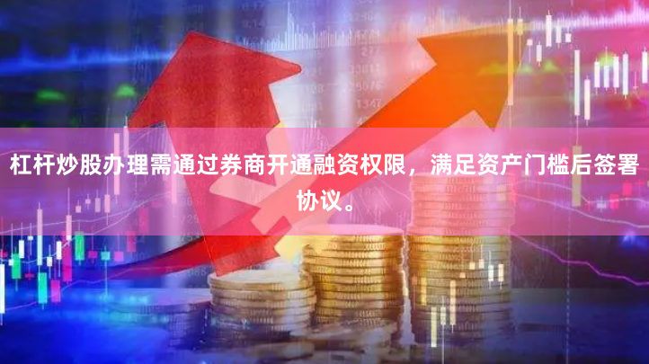 杠杆炒股办理需通过券商开通融资权限，满足资产门槛后签署协议。