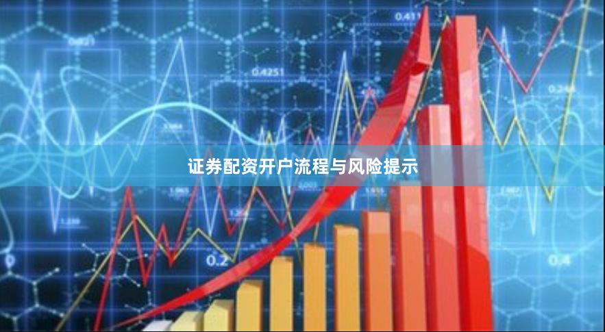 证券配资开户流程与风险提示