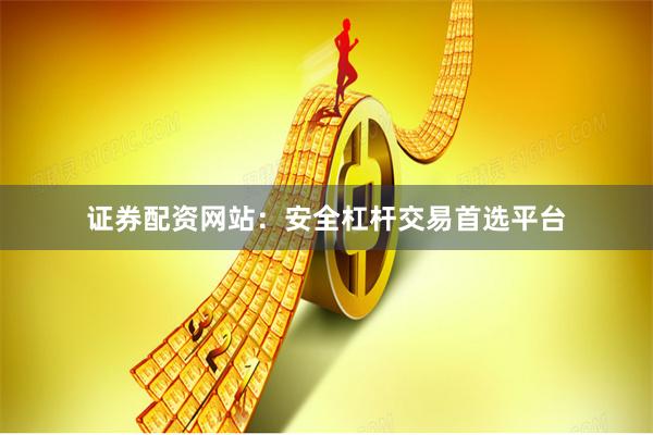 证券配资网站：安全杠杆交易首选平台