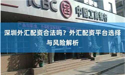 深圳外汇配资合法吗？外汇配资平台选择与风险解析