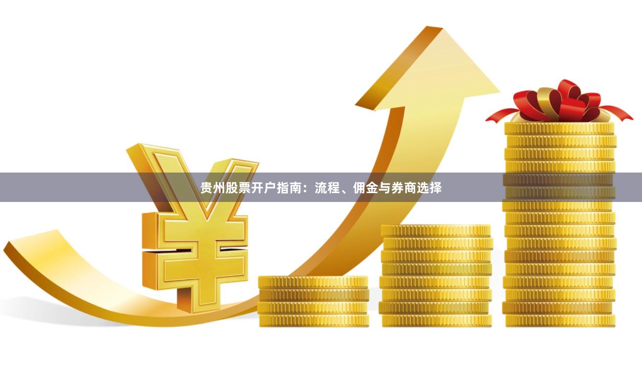 贵州股票开户指南：流程、佣金与券商选择