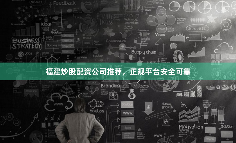 福建炒股配资公司推荐，正规平台安全可靠